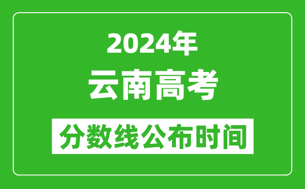 云南高考分數(shù)線公布時間2024年具體時間是幾號？