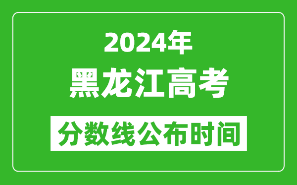 黑龍江高考分數線公布時間2024年具體時間是幾號?