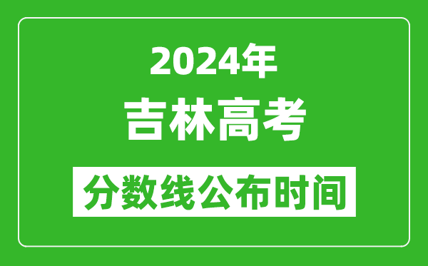 吉林高考分數(shù)線公布時間2024年具體時間是幾號？