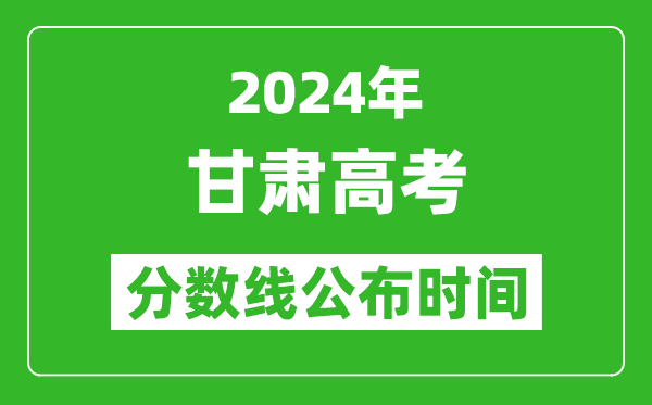 甘肅高考分?jǐn)?shù)線公布時間2024年具體時間是幾號?
