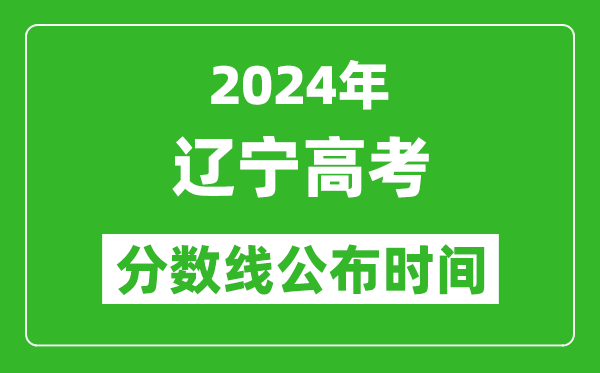 遼寧高考分數(shù)線公布時間2024年具體時間是幾號？