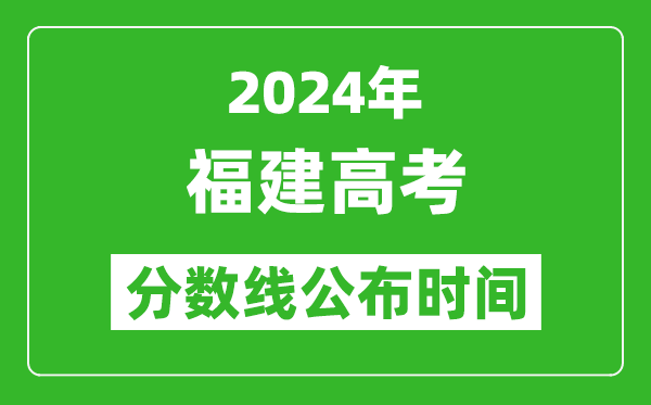 福建高考分數(shù)線公布時間2024年具體時間是幾號？
