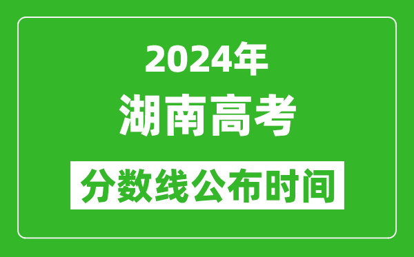 湖南高考分數(shù)線公布時間2024年具體時間是幾號?