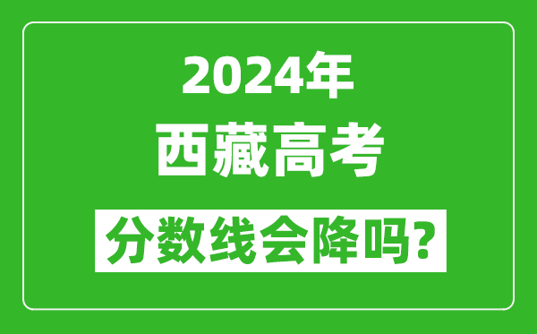 2024年西藏高考分?jǐn)?shù)線會降嗎,今年高考分?jǐn)?shù)線預(yù)測