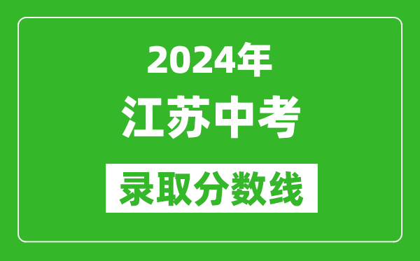 2024年江蘇中考錄取分?jǐn)?shù)線,江蘇各地中考多少分能上高中？