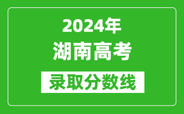 2024湖南高考物理類錄取分?jǐn)?shù)線（含特招、本科、專科）