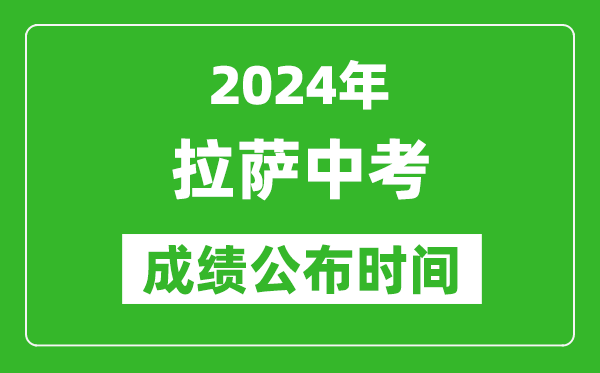 拉薩中考成績公布時間2024年具體時間是幾月幾號？