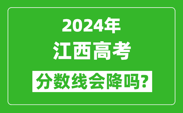 2024年江西高考分數(shù)線會降嗎,今年高考分數(shù)線預測