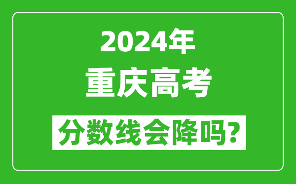 2024年重慶高考分數(shù)線會降嗎,今年高考分數(shù)線預(yù)測