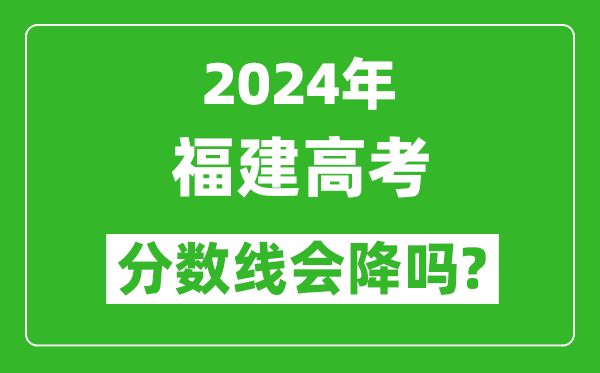 2024年福建高考分?jǐn)?shù)線會(huì)降嗎,今年高考分?jǐn)?shù)線預(yù)測(cè)