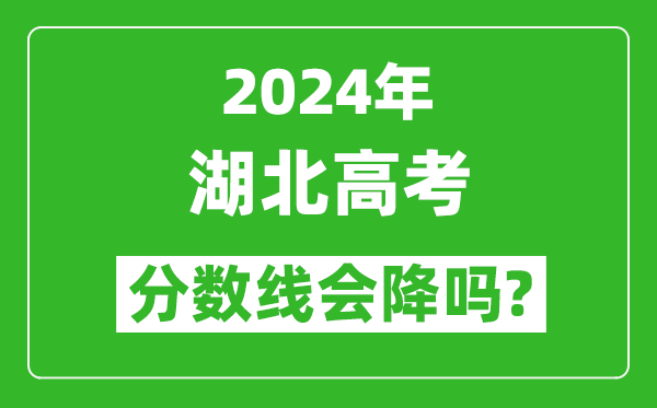 2024年湖北高考分?jǐn)?shù)線會降嗎,今年高考分?jǐn)?shù)線預(yù)測