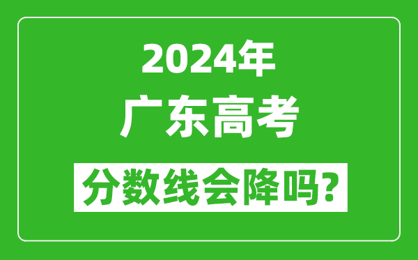 2024年廣東高考分?jǐn)?shù)線會(huì)降嗎,今年高考分?jǐn)?shù)線預(yù)測(cè)
