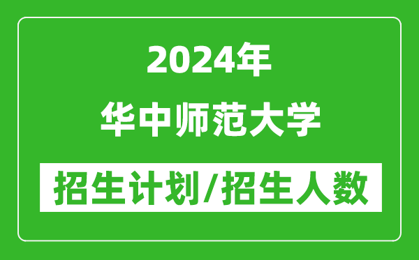 2024年華中師范大學各省招生計劃及各專業(yè)招生人數(shù)是多少