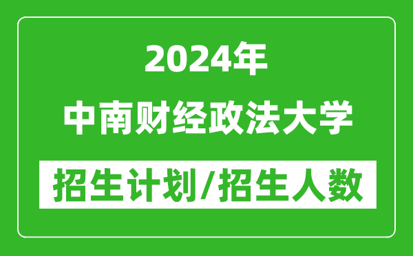 2024年中南財經(jīng)政法大學(xué)各省招生計劃及各專業(yè)招生人數(shù)是多少
