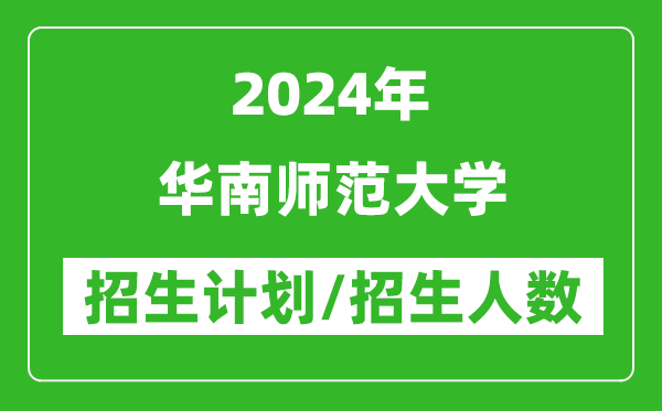 2024年華南師范大學各省招生計劃及各專業(yè)招生人數(shù)是多少