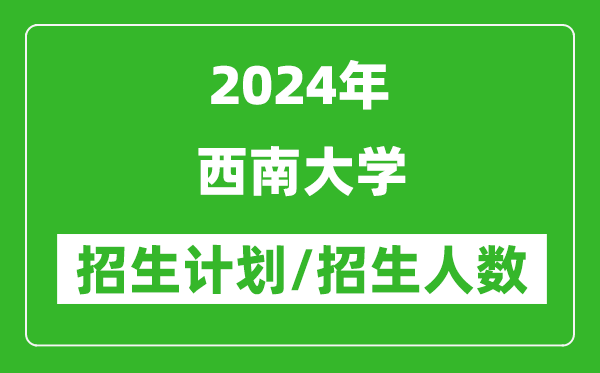 2024年西南大學(xué)各省招生計(jì)劃及各專業(yè)招生人數(shù)是多少