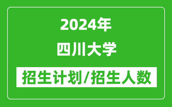 2024年四川大學各省招生計劃及各專業(yè)招生人數(shù)是多少