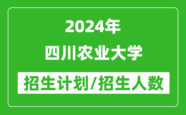 2024年四川農(nóng)業(yè)大學各省招生計劃及各專業(yè)招生人數(shù)是多少