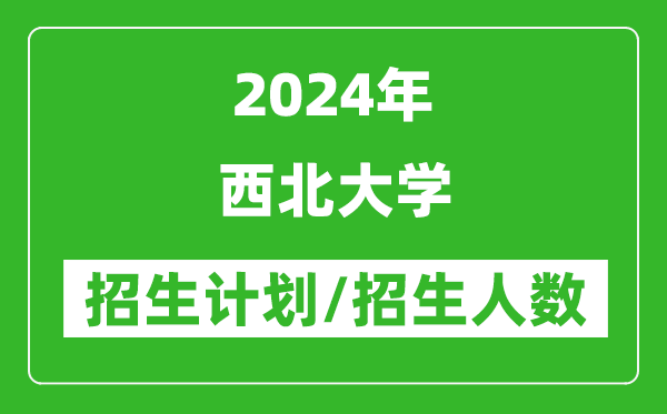 2024年西北大學(xué)各省招生計(jì)劃及各專業(yè)招生人數(shù)是多少