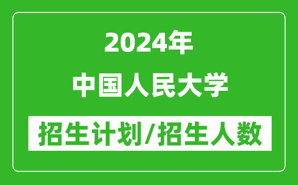 2024年中國(guó)人民大學(xué)各省招生計(jì)劃及各專(zhuān)業(yè)招生人數(shù)是多少