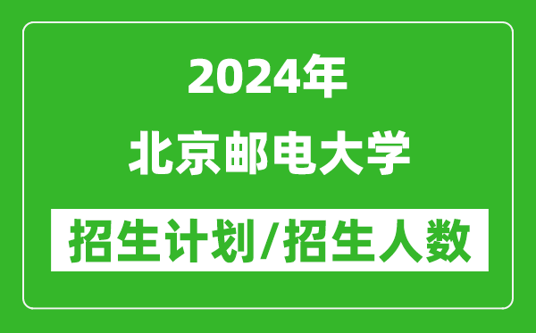 2024年北京郵電大學(xué)各省招生計劃及各專業(yè)招生人數(shù)是多少