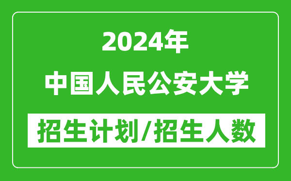 2024年中國人民公安大學各省招生計劃及各專業(yè)招生人數是多少