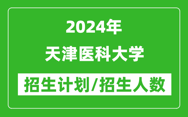2024年天津醫(yī)科大學各省招生計劃及各專業(yè)招生人數(shù)是多少