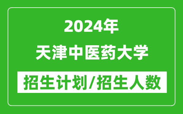 2024年天津中醫(yī)藥大學(xué)各省招生計(jì)劃及各專(zhuān)業(yè)招生人數(shù)是多少