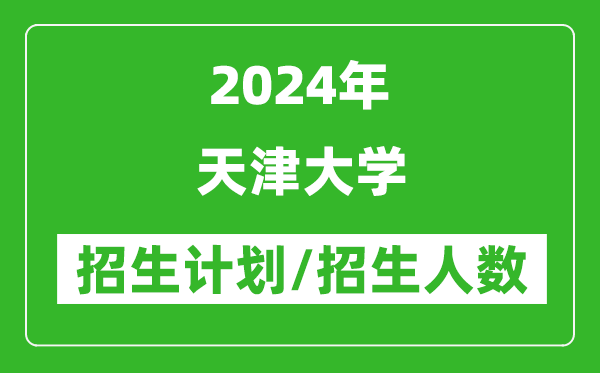2024年天津大學各省招生計劃及各專業(yè)招生人數(shù)是多少