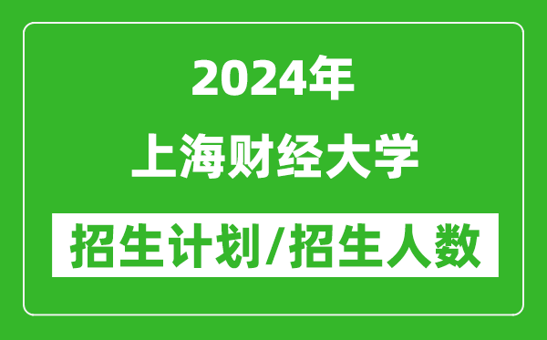 2024年上海財經(jīng)大學(xué)各省招生計劃及各專業(yè)招生人數(shù)是多少