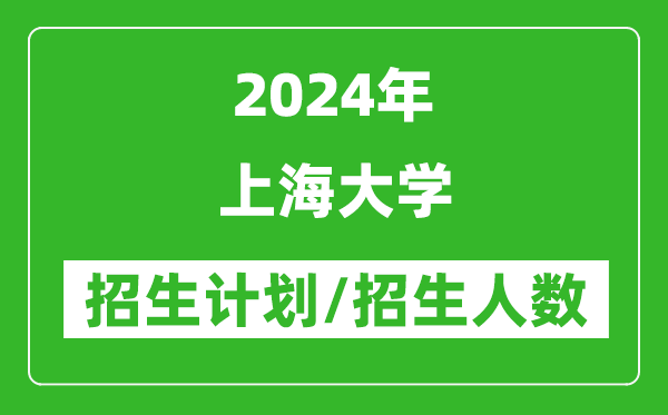 2024年上海大學(xué)各省招生計劃及各專業(yè)招生人數(shù)是多少
