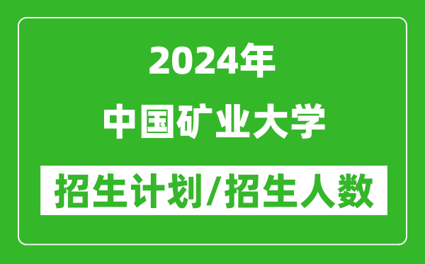 2024年中國礦業(yè)大學各省招生計劃及各專業(yè)招生人數(shù)是多少