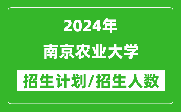 2024年南京農(nóng)業(yè)大學(xué)各省招生計劃及各專業(yè)招生人數(shù)是多少