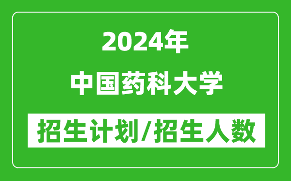 2024年中國藥科大學各省招生計劃及各專業(yè)招生人數(shù)是多少