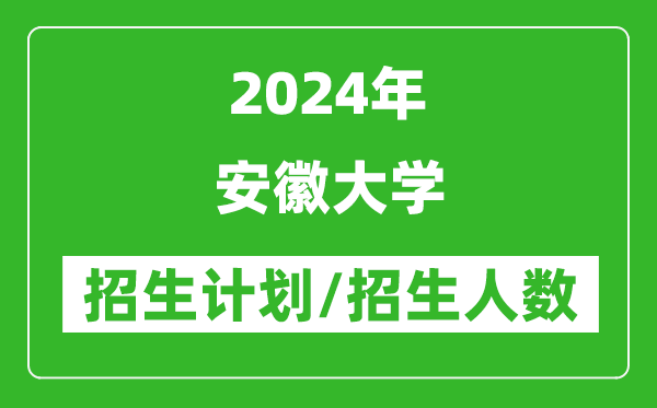 2024年安徽大學(xué)各省招生計(jì)劃及各專業(yè)招生人數(shù)是多少