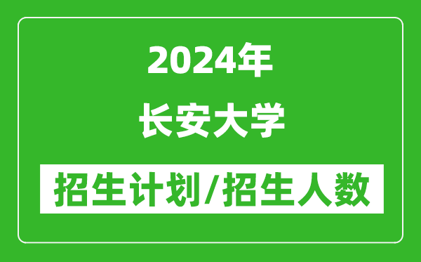 2024年長安大學各省招生計劃及各專業(yè)招生人數是多少
