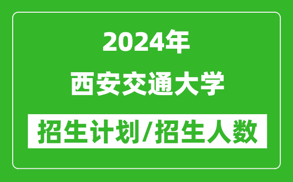 2024年西安交通大學(xué)各省招生計劃及各專業(yè)招生人數(shù)是多少