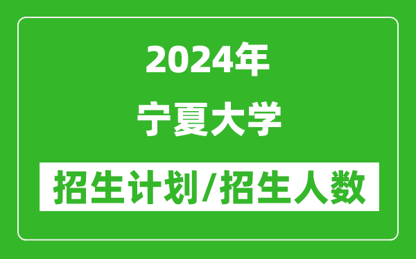 2024年寧夏大學(xué)各省招生計劃及各專業(yè)招生人數(shù)是多少