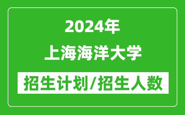 2024年上海海洋大學各省招生計劃及各專業(yè)招生人數(shù)是多少