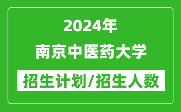 2024年南京中醫(yī)藥大學(xué)各省招生計(jì)劃及各專業(yè)招生人數(shù)是多少