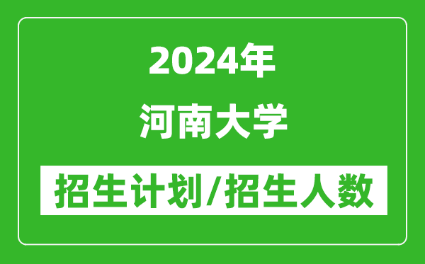 2024年河南大學(xué)各省招生計(jì)劃及各專業(yè)招生人數(shù)是多少