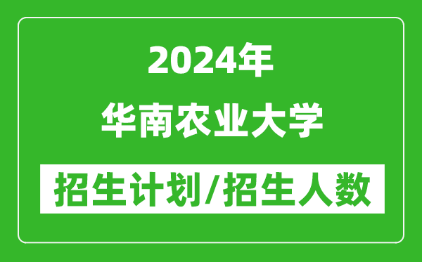 2024年華南農業(yè)大學各省招生計劃及各專業(yè)招生人數是多少