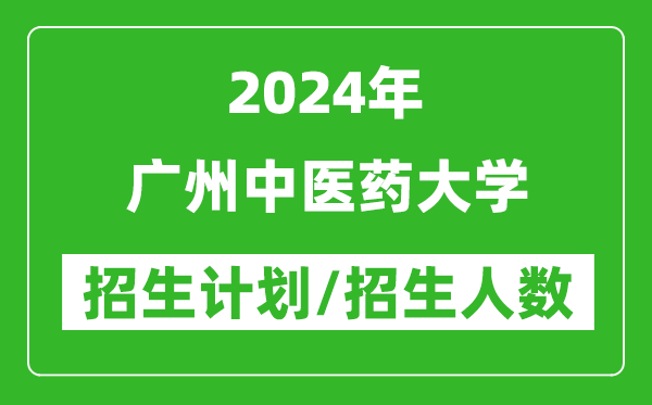 2024年廣州中醫(yī)藥大學(xué)各省招生計劃及各專業(yè)招生人數(shù)是多少