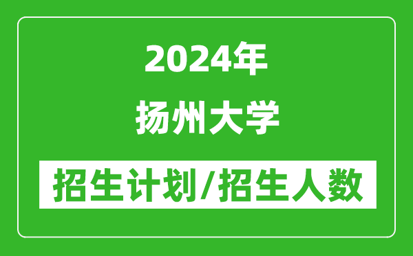 2024年揚州大學(xué)各省招生計劃及各專業(yè)招生人數(shù)是多少