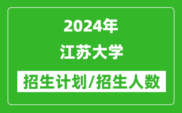 2024年江蘇大學各省招生計劃及各專業(yè)招生人數(shù)是多少