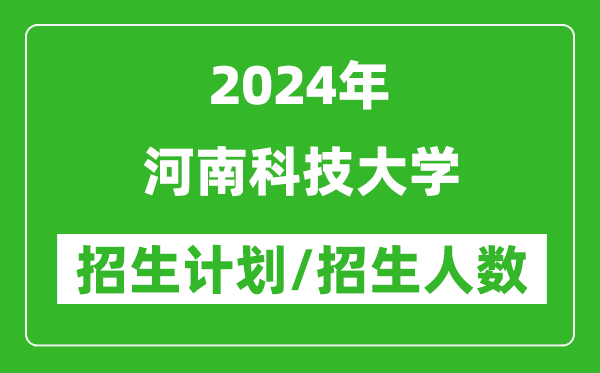2024年河南科技大學(xué)各省招生計(jì)劃及各專業(yè)招生人數(shù)是多少