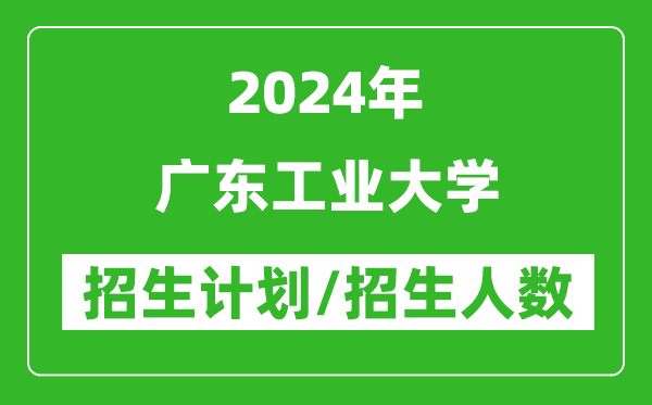 2024年廣東工業(yè)大學(xué)各省招生計(jì)劃及各專業(yè)招生人數(shù)是多少