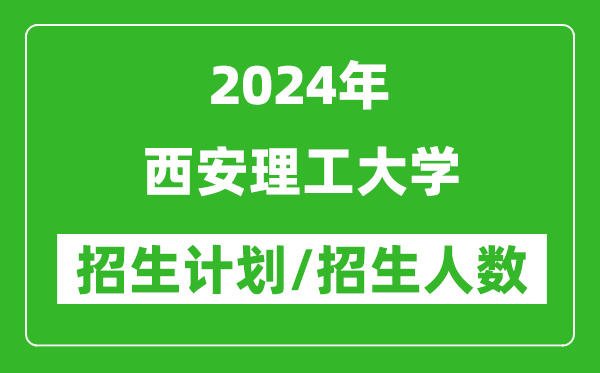 2024年西安理工大學(xué)各省招生計(jì)劃及各專業(yè)招生人數(shù)是多少