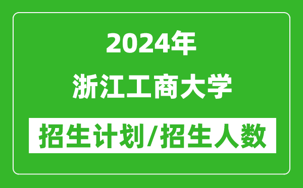 2024年浙江工商大學各省招生計劃及各專業(yè)招生人數(shù)是多少