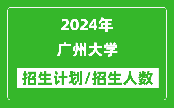 2024年廣州大學(xué)各省招生計(jì)劃及各專(zhuān)業(yè)招生人數(shù)是多少